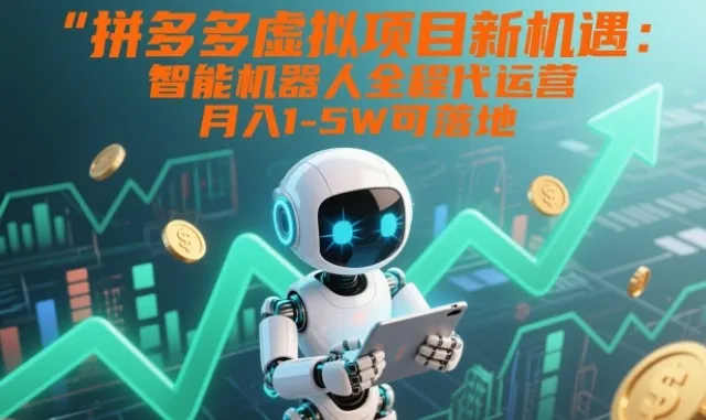 拼多多虚拟项目新机遇:智能机器人全程代运营,月入1-5W可落地【揭秘】_学通网创