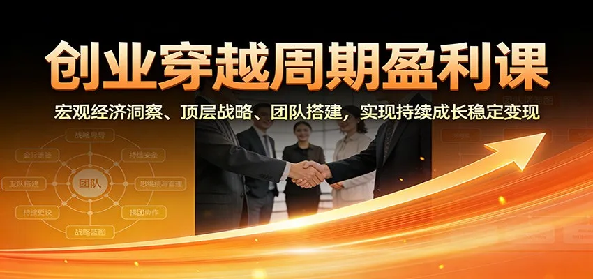 创业穿越周期盈利课:宏观经济洞察、顶层战略、团队搭建,实现持续成长稳定变现_学通网创