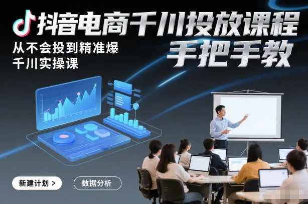 抖音电商千川投放课程,从不会投到精准爆,千川实操课,手把手教_学通网创