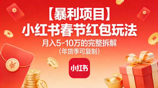 【暴利项目】小红书春节红包玩法月入5W的完整拆解(年货季可复制)_学通网创