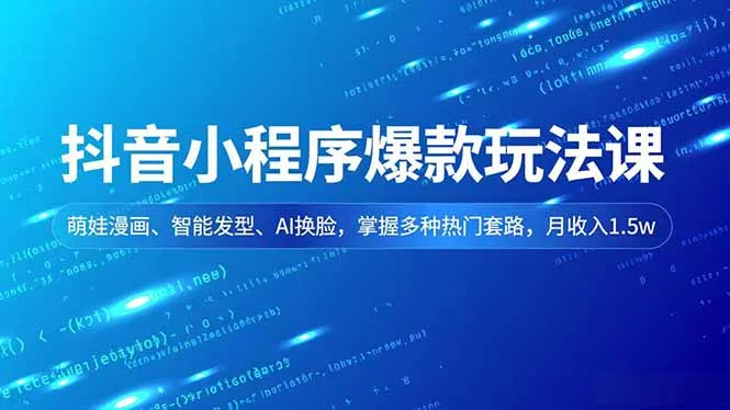 抖音小程序爆款玩法课，萌娃漫画、智能发型、AI换脸，掌握多种热门套路，月收入1.5w_学通网创