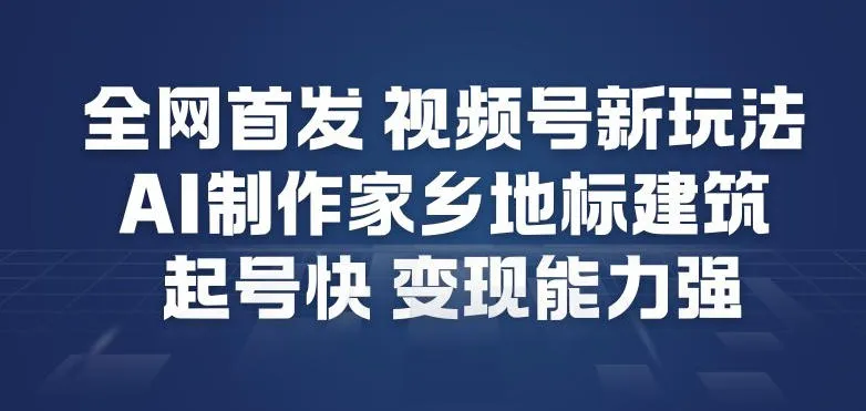 全网首发，视频号新玩法，AI制作家乡地标建筑，起号快，变现能力强_学通网创