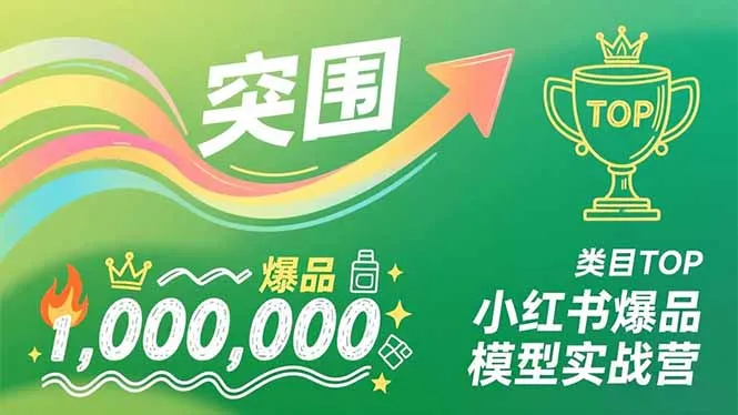 小红书爆品模型实战营,从新品突围到成为类目TOP,可复制路径,打造多个营收百万级爆品_学通网创