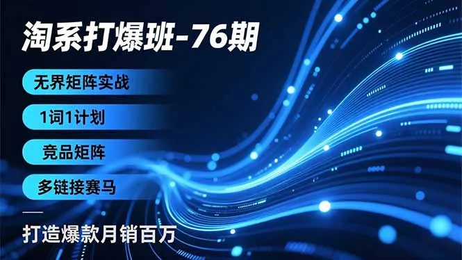 淘系打爆班-76期，无界矩阵实战，1词1计划、竞品矩阵、多链接赛马，打造爆款月销百万_学通网创