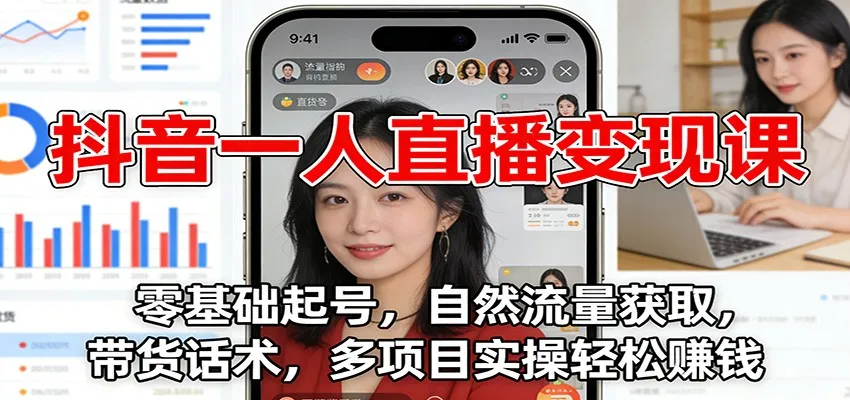 抖音一人直播变现课：零基础起号，自然流量获取，带货话术，多项目实操轻松赚钱_学通网创