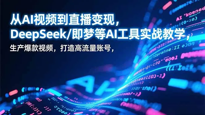 从AI视频到直播变现，DeepSeek/即梦等AI工具实战教学，生产爆款视频，打造高流量账号_学通网创