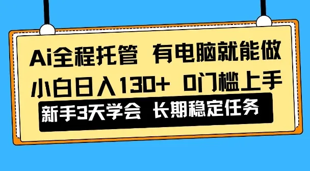 Ai全程托管项目，有电脑就能做，小白日入130+，0基础上手【揭秘】_学通网创