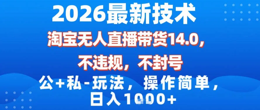 2026最新技术，淘宝无人直播带货14.0，不封号，不违规，公+私玩法，操作简单，日入1k【揭秘】_学通网创