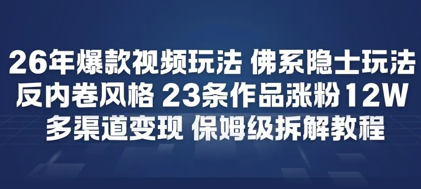 26年爆款短视频玩法，佛系隐士玩法，反内卷视频风格，23条作品涨粉12W，多渠道变现_学通网创