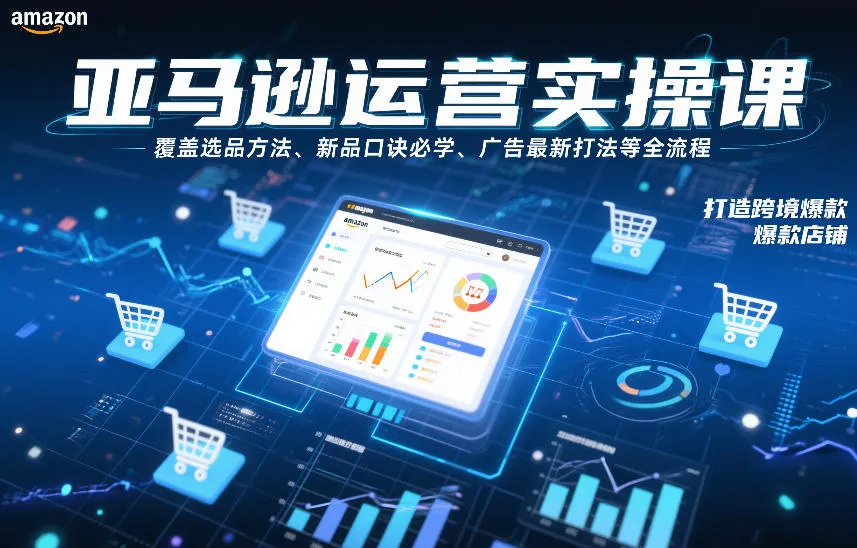 亚马逊运营实操课,覆盖选品方法、新品口诀必学、广告最新打法等全流程,打造跨境爆款店铺_学通网创