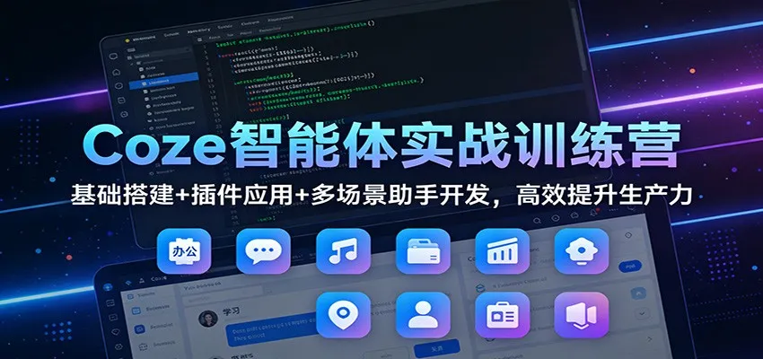 Coze智能体实战训练营：基础搭建+插件应用+多场景助手开发，高效提升生产力_学通网创
