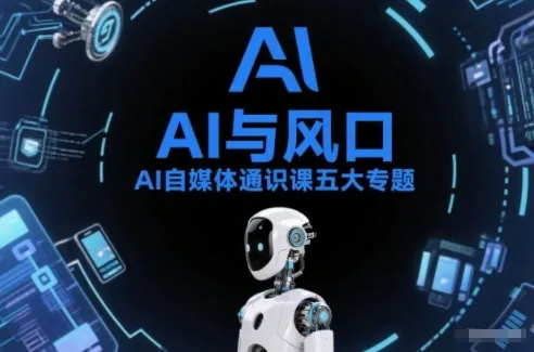 AI自媒体通识课五大专题，AI基础操作篇+AI生活娱乐篇+AI职场提效篇+AI自媒体实操篇+账号创作工具篇_学通网创