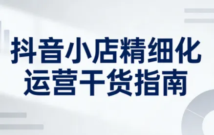 无缺·抖音店铺精细化运营干货指南新版(更新2026)