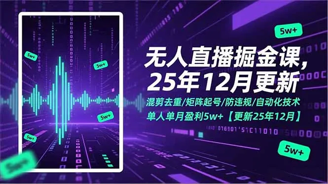 无人直播掘金课，混剪去重/矩阵起号/防违规/自动化技术，单人单月盈利5w+【更新25年12月】_学通网创