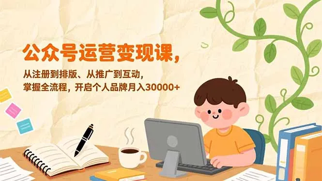 公众号运营变现课，从注册到排版、从推广到互动，掌握全流程，开启个人品牌月入30000+_学通网创