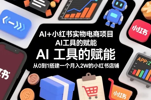 AI+小红书实物电商项目，AI工具的赋能，从0到1搭建一个月入2W的小红书店铺_学通网创