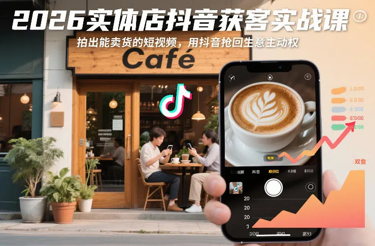2026实体店抖音获客实战课，拍出能卖货的短视频，用抖音抢回生意主动权_学通网创