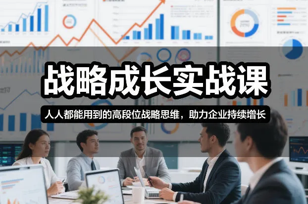 战略成长实战课，人人都能用到的高段位战略思维，助力企业持续增长_学通网创