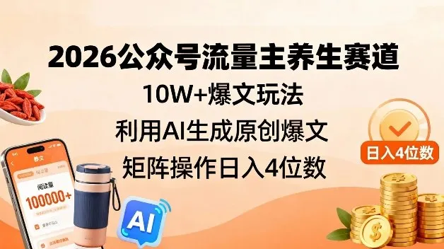 2026公众号流量主养生赛道,10W+爆文玩法,利用AI生成原创爆文,矩阵操作日入4位数_学通网创