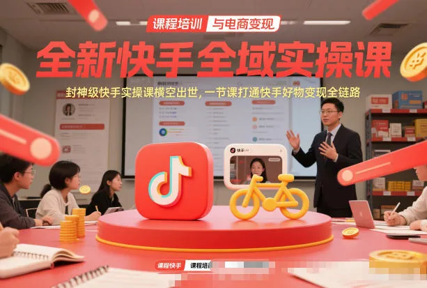 全新快手全域实操课，封神级快手实操课横空出世，一节课打通快手好物变现全链路_学通网创
