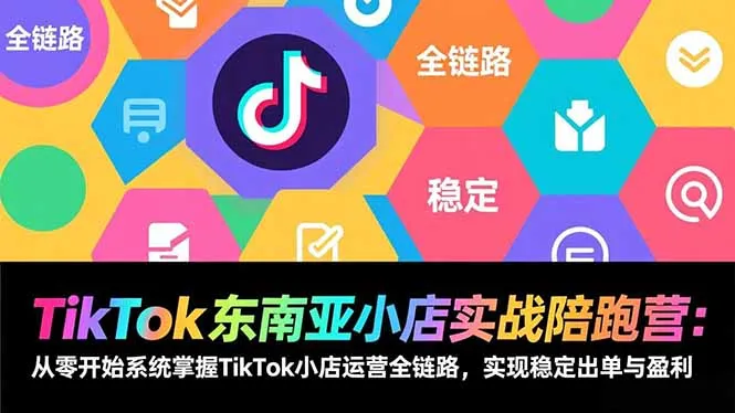 TikTok东南亚小店实战陪跑营：从零开始系统掌握TikTok小店运营全链路，实现稳定出单与盈利_学通网创
